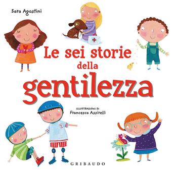 Le sei storie della gentilezza. Ediz. a colori - Sara Agostini - Libro Gribaudo 2018 | Libraccio.it