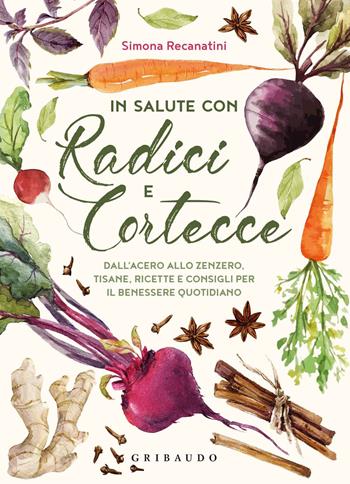 In salute con radici e cortecce. Dall'acero allo zenzero, tisane, ricette e consigli per il benessere quotidiano - Simona Recanatini - Libro Gribaudo 2019, Salute e cibo | Libraccio.it