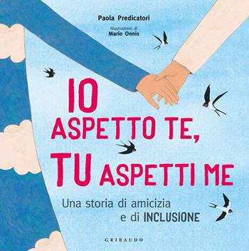 Io aspetto te, tu aspetti me. Una storia di amicizia e di inclusione. Ediz. a colori - Paola Predicatori - Libro Gribaudo 2019 | Libraccio.it