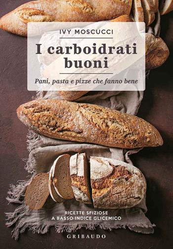 Carboidrati buoni. Pani, pasta e pizze che fanno bene - Ivy Moscucci - Libro Gribaudo 2019, Sapori e fantasia | Libraccio.it