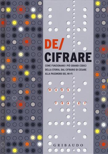 De/cifrare. Come funzionano i più grandi codici della storia, dal cifrario di Cesare alla password del wi-fi - Mark Frary - Libro Gribaudo 2019, Hobby | Libraccio.it