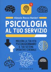 Psicologia al tuo servizio. Migliora la tua vita psicoaggiornando il tuo sistema operativo cerebrale