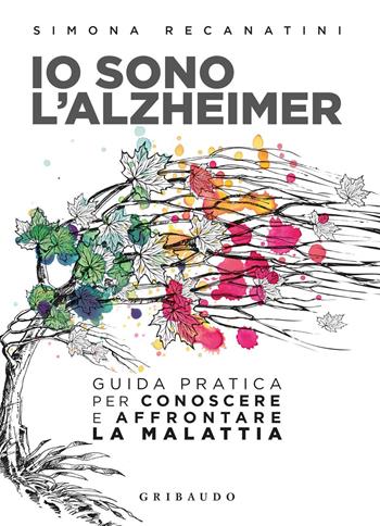 Io sono l'Alzheimer. Guida pratica per conoscere e affrontare la malattia - Simona Recanatini - Libro Gribaudo 2019, Straordinariamente | Libraccio.it
