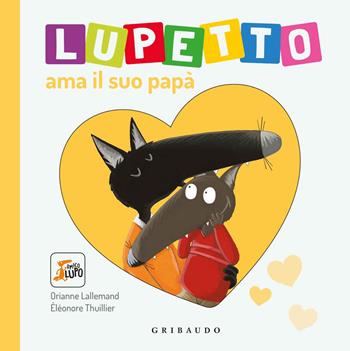 Lupetto ama il suo papa. Amico lupo. Ediz. a colori - Orianne Lallemand - Libro Gribaudo 2019 | Libraccio.it