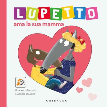 Lupetto ama la sua mamma. Amico lupo. Ediz. illustrata - Orianne Lallemand - Libro Gribaudo 2019 | Libraccio.it