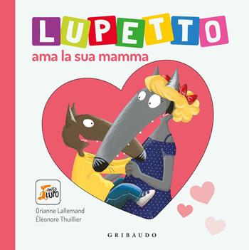 Lupetto ama la sua mamma. Amico lupo. Ediz. a colori - Orianne Lallemand - Libro Gribaudo 2019 | Libraccio.it