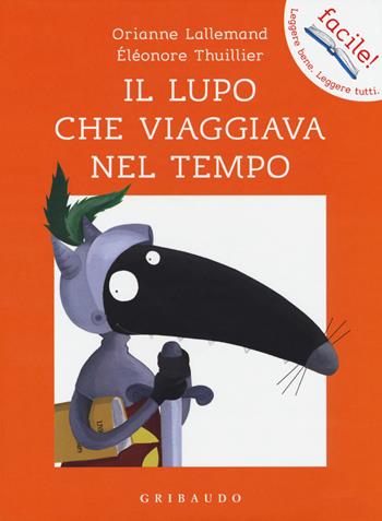 Il lupo che viaggiava nel tempo. Amico lupo. Ediz. a colori - Orianne Lallemand, Orianne Lallemand - Libro Gribaudo 2019, Facile! Leggere bene. Leggere tutti | Libraccio.it