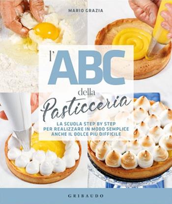 L' ABC della pasticceria. La scuola step by step per realizzare in modo semplice anche il dolce più difficile - Mario Grazia - Libro Gribaudo 2021, Sapori e fantasia | Libraccio.it