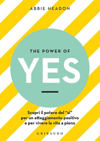 The power of yes. Scopri il potere del «sì» per un atteggiamento positivo e per vivere la vita a pieno - Abbie Headon - Libro Gribaudo 2019, Benessere del corpo | Libraccio.it