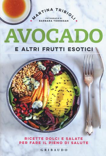 Avocado e altri frutti esotici. Ricette dolci e salate per fare il pieno di salute - Martina Tribioli, Martina Tribioli - Libro Gribaudo 2019, Sapori e fantasia | Libraccio.it