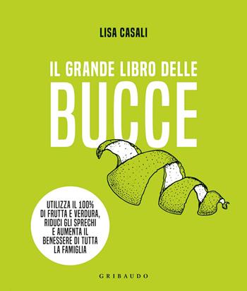 Il grande libro delle bucce - Lisa Casali - Libro Gribaudo 2020, Salute e cibo | Libraccio.it