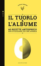 Tuorlo & albume. 60 ricette antispreco per utilizzare ciò che avanza