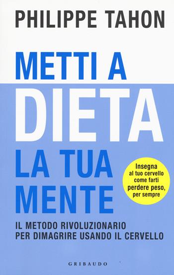 Metti a dieta la tua mente. Il metodo rivoluzionario per dimagrire usando il cervello - Philippe Tahon - Libro Gribaudo 2019, Salute e cibo | Libraccio.it