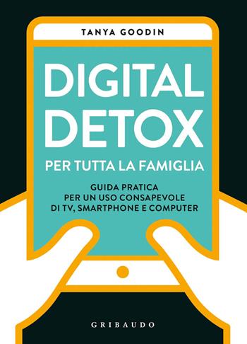 Digital detox per tutta la famiglia. Guida pratica per un uso consapevole di TV, smartphone e computer - Tanya Goodin - Libro Gribaudo 2019, Benessere del corpo | Libraccio.it