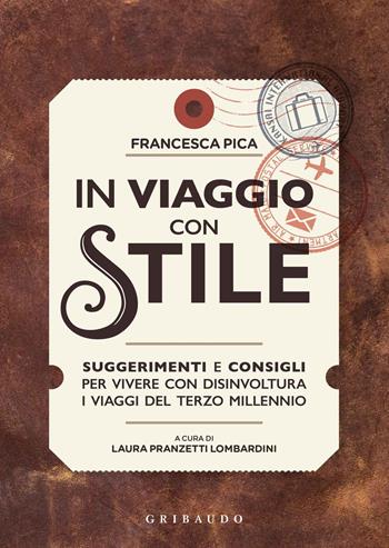 In viaggio con stile. Suggerimenti e consigli per vivere con disinvoltura i viaggi del terzo millennio - Francesca Pica - Libro Gribaudo 2019, Hobby | Libraccio.it