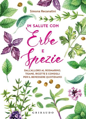 In salute con erbe e spezie. Dall'alloro al rosmarino, tisane, ricette e consigli per il benessere quotidiano - Simona Recanatini - Libro Gribaudo 2020, Salute e cibo | Libraccio.it