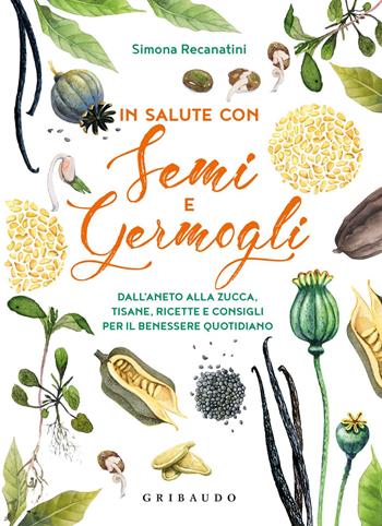 In salute con semi e germogli. Dall'aneto alla zucca, tisane, ricette e consigli per il benessere quotidiano - Simona Recanatini - Libro Gribaudo 2020, Salute e cibo | Libraccio.it