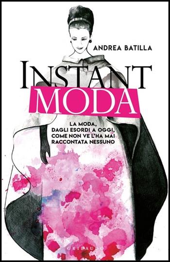 Instant moda. La moda, dagli esordi a oggi, come non ve l'ha mai raccontata nessuno - Andrea Batilla - Libro Gribaudo 2019, Straordinariamente | Libraccio.it