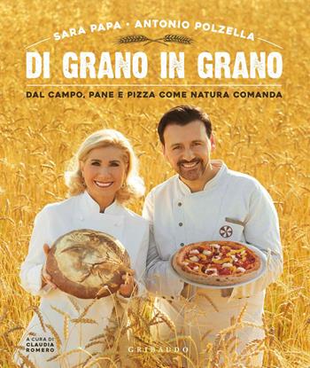 Di grano in grano. Dal campo, pane, e pizza come natura comanda - Sara Papa, Antonio Polzella - Libro Gribaudo 2019, Sapori e fantasia | Libraccio.it