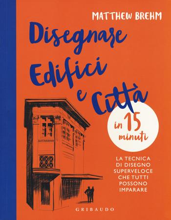 Disegnare edifici e città in 15 minuti. La tecnica di disegno superveloce che tutti possono imparare - Matthew Brehm - Libro Gribaudo 2019, Hobby | Libraccio.it
