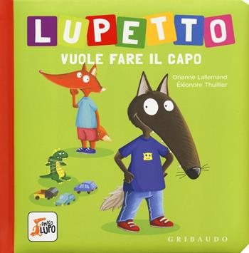 Lupetto vuole fare il capo. Amico lupo. Ediz. a colori - Orianne Lallemand, Éléonore Thuillier - Libro Gribaudo 2019 | Libraccio.it