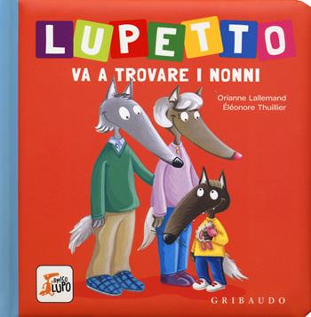 Lupetto va a trovare i nonni. Amico lupo. Ediz. a colori - Orianne Lallemand, Éléonore Thuillier - Libro Gribaudo 2019 | Libraccio.it