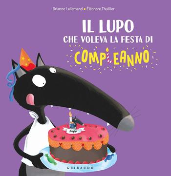 Il lupo che voleva la festa di compleanno. Ediz. a colori - Orianne Lallemand, Éléonore Thuillier - Libro Gribaudo 2020 | Libraccio.it
