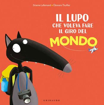 Il lupo che voleva fare il giro del mondo. Amico lupo. Ediz. a colori - Orianne Lallemand, Éléonore Thuillier - Libro Gribaudo 2020 | Libraccio.it