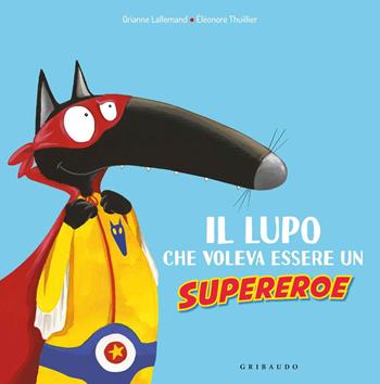 Il lupo che voleva essere un supereroe. Amico lupo. Ediz. a colori - Orianne Lallemand - Libro Gribaudo 2020 | Libraccio.it