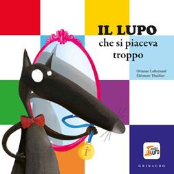 Il lupo che si piaceva troppo. Amico lupo. Ediz. a colori - Orianne Lallemand - Libro Gribaudo 2020 | Libraccio.it