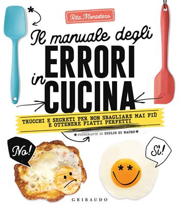 Il manuale degli errori in cucina. Trucchi e segreti per non sbagliare mai più e ottenere piatti perfetti - Rita Monastero - Libro Gribaudo 2020, Sapori e fantasia | Libraccio.it