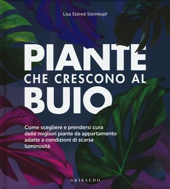 Piante che crescono al buio. Come scegliere e prendersi cura delle migliori piante d'appartamento adatte a condizioni di scarsa luminosità - Lisa Eldred Steinkopf - Libro Gribaudo 2020, Hobby | Libraccio.it