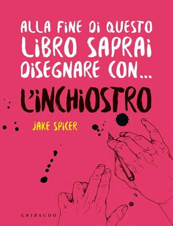 Alla fine di questo libro saprai disegnare con... l'inchiostro - Jake Spicer - Libro Gribaudo 2020, Hobby | Libraccio.it