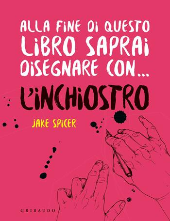 Alla fine di questo libro saprai disegnare con... l'inchiostro - Jake Spicer - Libro Gribaudo 2020, Hobby | Libraccio.it