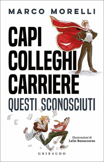 Capi, colleghi, carriere. Questi sconosciuti - Marco Morelli, Lelio Bonaccorso - Libro Gribaudo 2020, Straordinariamente | Libraccio.it