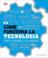 Come funziona la tecnologia. I fatti spiegati visivamente. Ediz. illustrata