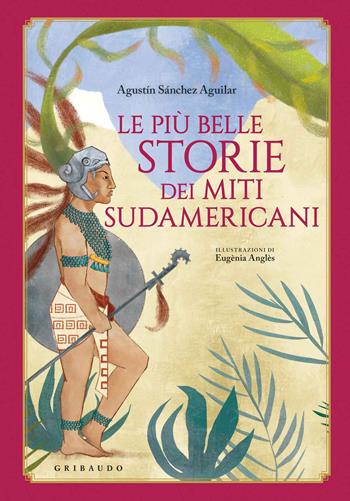 Le più belle storie dei miti sudamericani. Ediz. a colori - Agustín Sánchez Vidal, Eugènia Anglès - Libro Gribaudo 2020, Le grandi raccolte | Libraccio.it