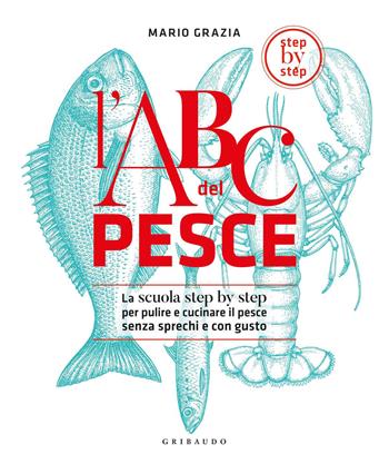 L'ABC del pesce. La scuola step by step per pulire e cucinare il pesce senza sprechi e con gusto. Ediz. a colori - Mario Grazia - Libro Gribaudo 2020, Sapori e fantasia | Libraccio.it