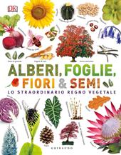 Alberi, foglie, fiori & semi. Lo straordinario regno vegetale. Ediz. a colori