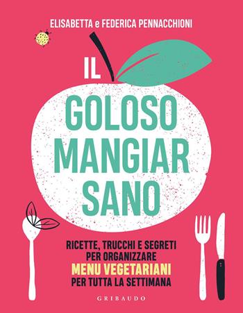 Il goloso mangiar sano. Ricette, trucchi e segreti per organizzare menu vegetariani per tutta la settimana - Elisabetta Pennacchioni, Federica Pennacchioni - Libro Gribaudo 2020, Salute e cibo | Libraccio.it