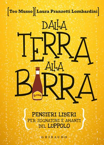 Dalla terra alla birra. Pensieri liberi per sognatori e amanti del luppolo - Teo Musso, Laura Pranzetti Lombardini - Libro Gribaudo 2022, Sapori e fantasia | Libraccio.it