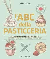 L' ABC della pasticceria. La scuola step by step per realizzare in modo semplice anche il dolce più difficile. Ediz. illustrata