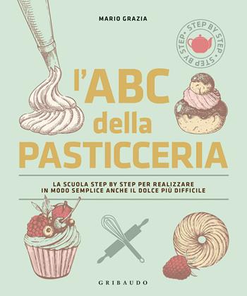 L' ABC della pasticceria. La scuola step by step per realizzare in modo semplice anche il dolce più difficile. Ediz. illustrata - Mario Grazia - Libro Gribaudo 2020, Sapori e fantasia | Libraccio.it