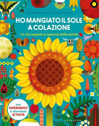Ho mangiato il sole a colazione. La vita segreta e operosa delle piante - Michael Holland, P. Giordano - Libro Gribaudo 2020, Enciclopedia per ragazzi | Libraccio.it