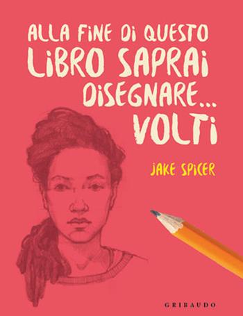Alla fine di questo libro saprai disegnare... volti - Jake Spicer - Libro Gribaudo 2021, Hobby | Libraccio.it