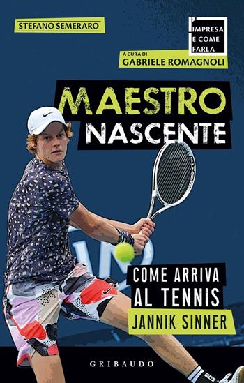 Maestro nascente. Come arriva al tennis Jannik Sinner - Stefano Semeraro - Libro Gribaudo 2020, L' impresa e come farla | Libraccio.it