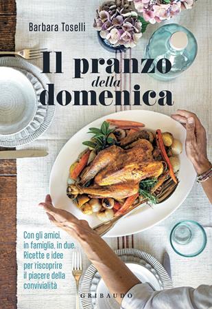 Il pranzo della domenica - Barbara Toselli - Libro Gribaudo 2020, Sapori e fantasia | Libraccio.it