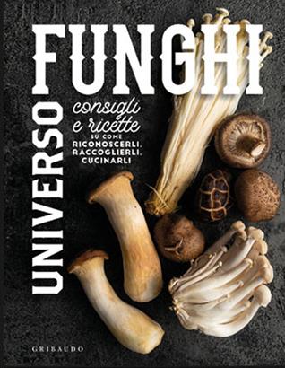 Universo funghi. Consigli e ricette su come riconoscerli, raccoglierli, cucinarli  - Libro Gribaudo 2020, Sapori e fantasia | Libraccio.it
