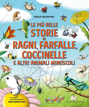 Le più belle storie di ragni, farfalle, coccinelle e altri animali minuscoli. Ediz. a colori - Paolo Valentino, Sara Benecino - Libro Gribaudo 2021, Le grandi raccolte | Libraccio.it