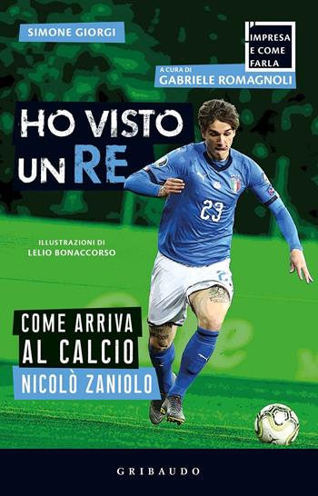 Ho visto un re. Come arriva al calcio Nicolò Zaniolo - Simone Giorgi - Libro Gribaudo 2020, L' impresa e come farla | Libraccio.it